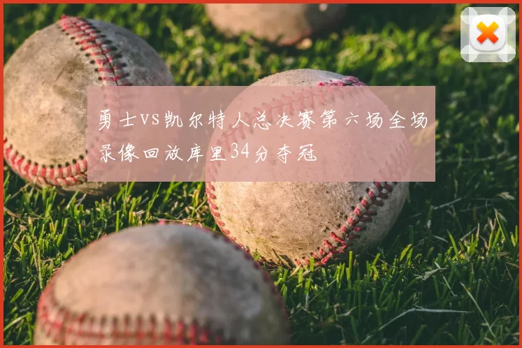 勇士vs凯尔特人总决赛第六场全场录像回放库里34分夺冠