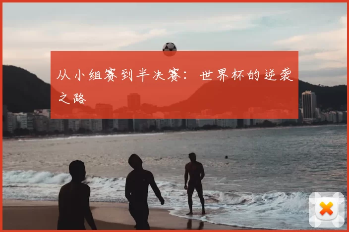 从小组赛到半决赛:世界杯的逆袭之路