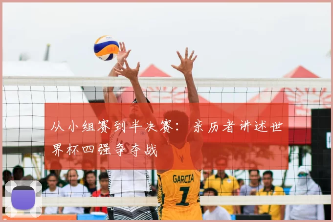 从小组赛到半决赛:亲历者讲述世界杯四强争夺战