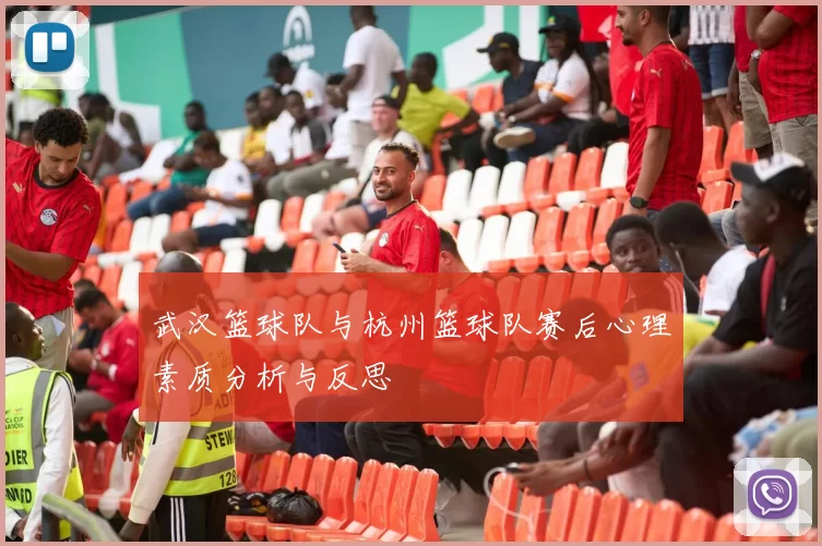 武汉篮球队与杭州篮球队赛后心理素质分析与反思