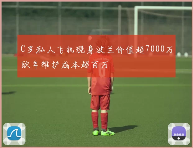 C罗私人飞机现身波兰价值超7000万欧年维护成本超百万