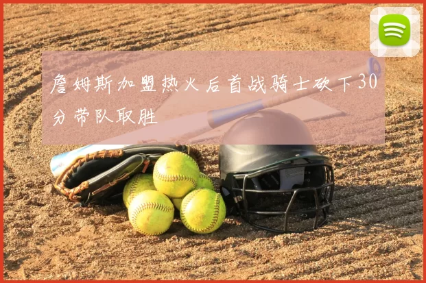 詹姆斯加盟热火后首战骑士砍下30分带队取胜