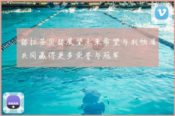 赫拉芬贝赫展望未来希望与利物浦共同赢得更多荣誉与冠军