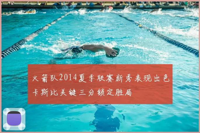 火箭队2014夏季联赛新秀表现出色卡斯比关键三分锁定胜局