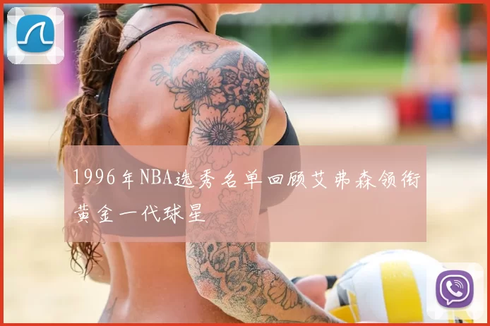 1996年NBA选秀名单回顾艾弗森领衔黄金一代球星