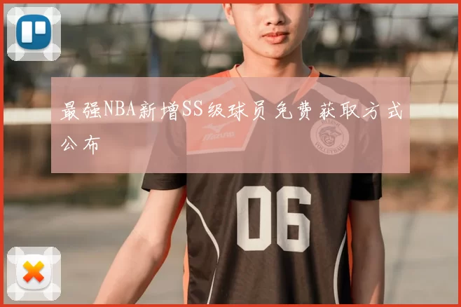 最强NBA新增SS级球员免费获取方式公布