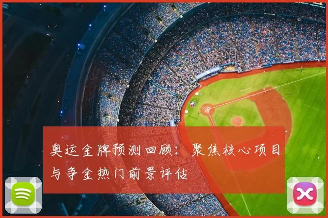 奥运金牌预测回顾:聚焦核心项目与争金热门前景评估