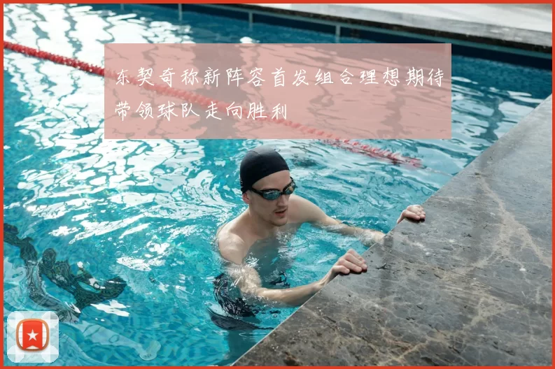 东契奇称新阵容首发组合理想期待带领球队走向胜利