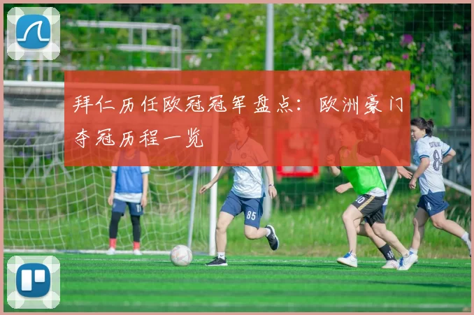 拜仁历任欧冠冠军盘点:欧洲豪门夺冠历程一览