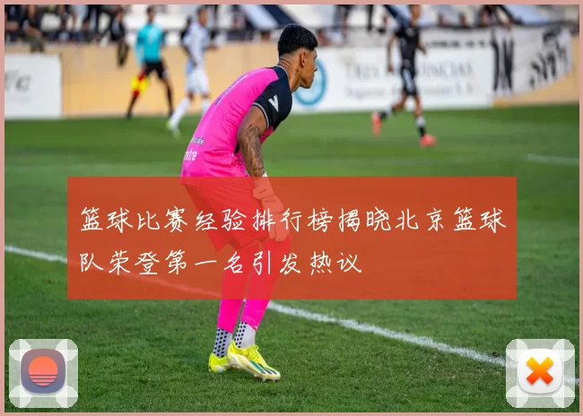 篮球比赛经验排行榜揭晓北京篮球队荣登第一名引发热议