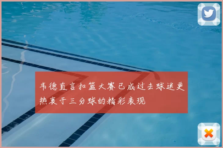 韦德直言扣篮大赛已成过去球迷更热衷于三分球的精彩表现