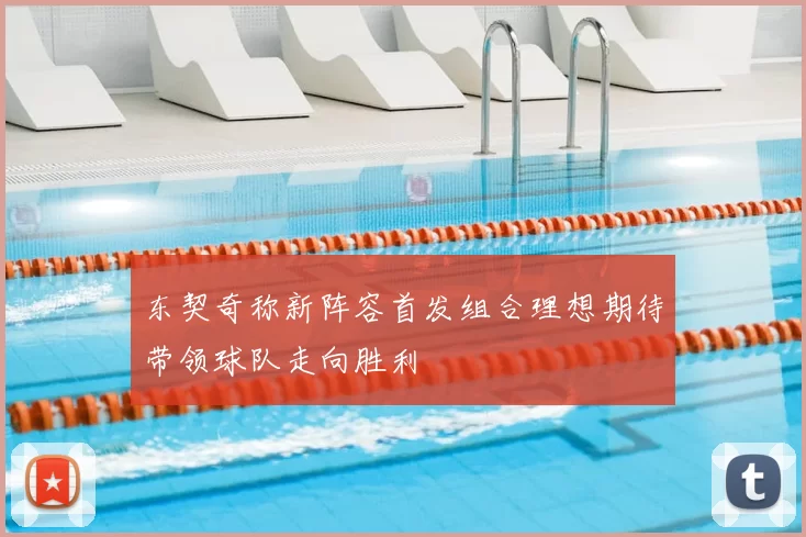 东契奇称新阵容首发组合理想期待带领球队走向胜利