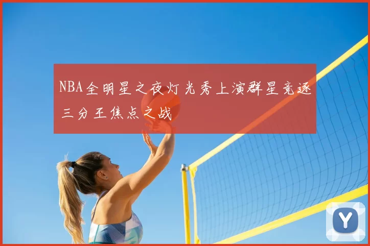 NBA全明星之夜灯光秀上演群星竞逐三分王焦点之战