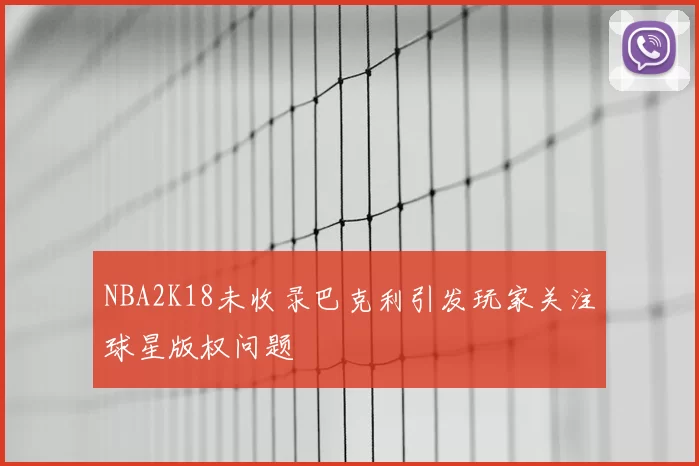 NBA2K18未收录巴克利引发玩家关注球星版权问题