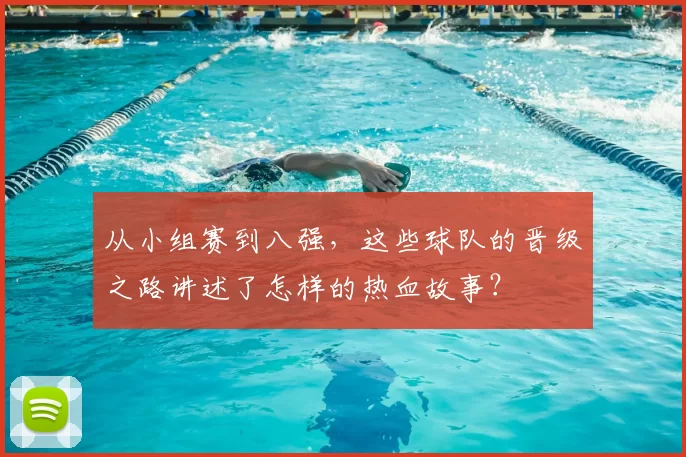 从小组赛到八强,这些球队的晋级之路讲述了怎样的热血故事?