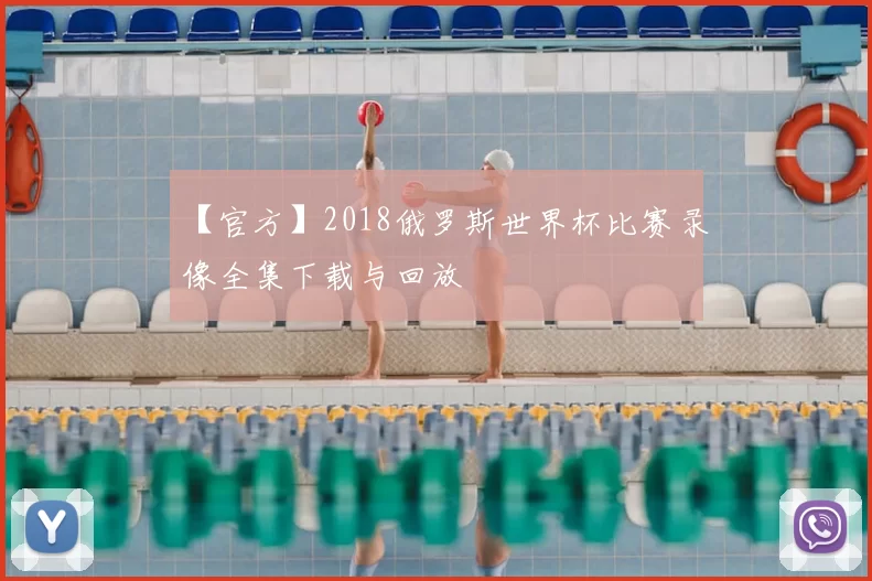 【官方】2018俄罗斯世界杯比赛录像全集下载与回放