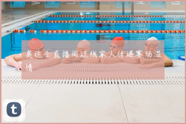 奥运会直播间连线家人传递赛场温情