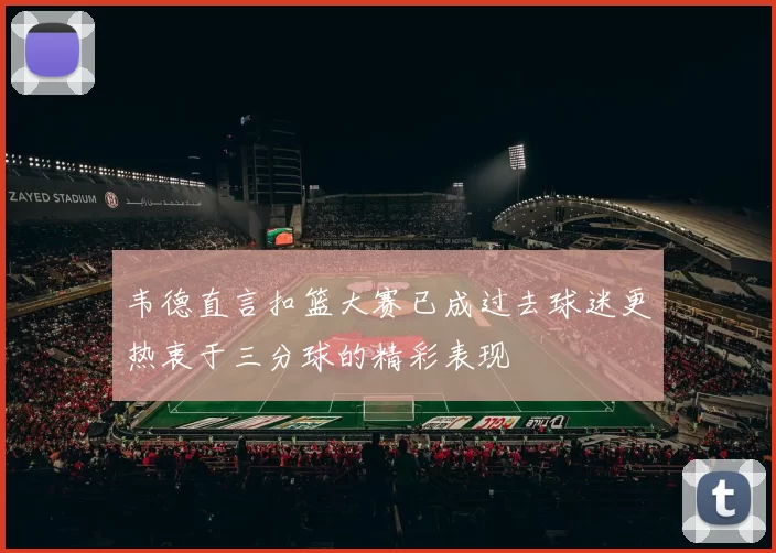 韦德直言扣篮大赛已成过去球迷更热衷于三分球的精彩表现
