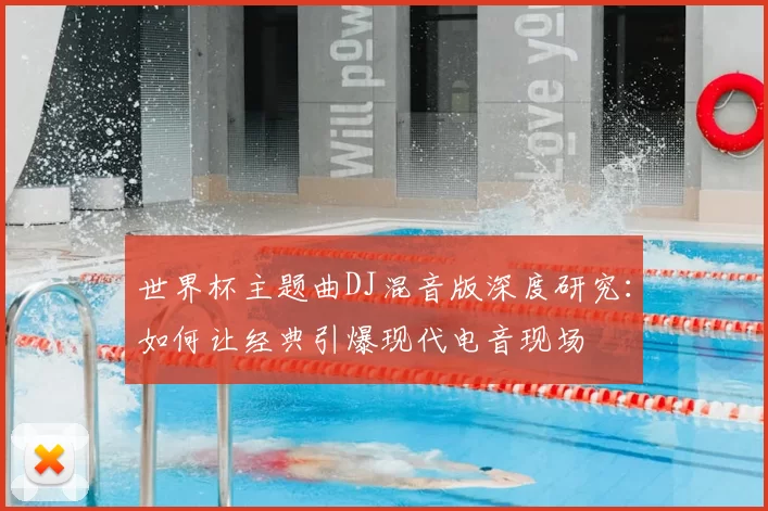 世界杯主题曲DJ混音版深度研究:如何让经典引爆现代电音现场