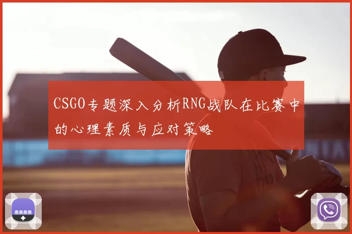 CSGO专题深入分析RNG战队在比赛中的心理素质与应对策略