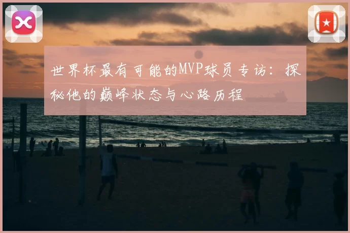 世界杯最有可能的MVP球员专访：探秘他的巅峰状态与心路历程