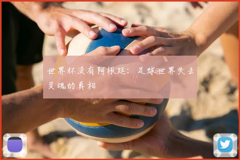 世界杯没有阿根廷：足球世界失去灵魂的真相