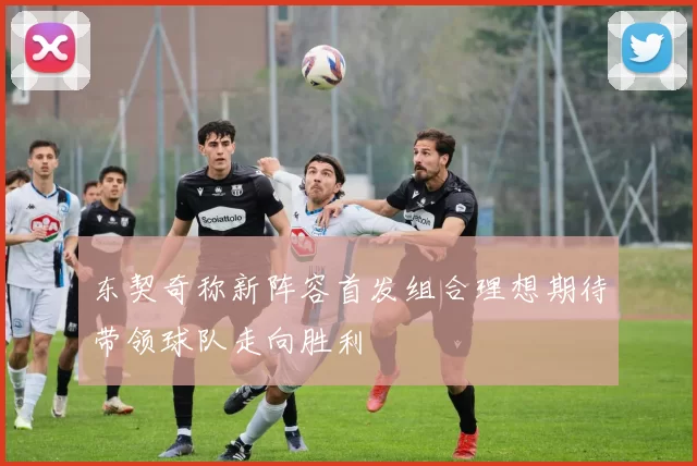 东契奇称新阵容首发组合理想期待带领球队走向胜利