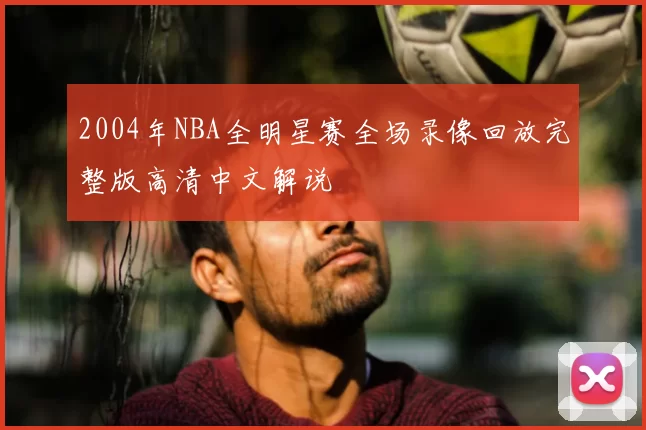 2004年NBA全明星赛全场录像回放完整版高清中文解说