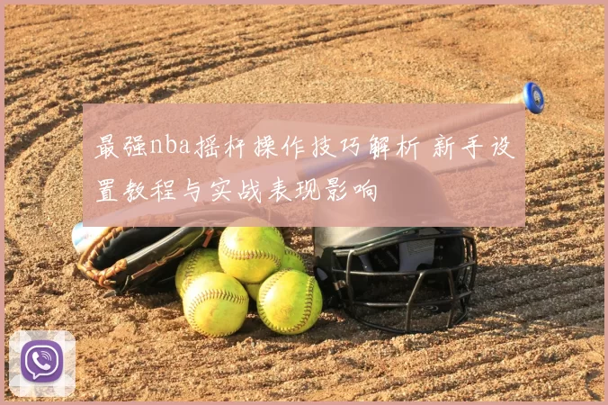 最强nba摇杆操作技巧解析 新手设置教程与实战表现影响