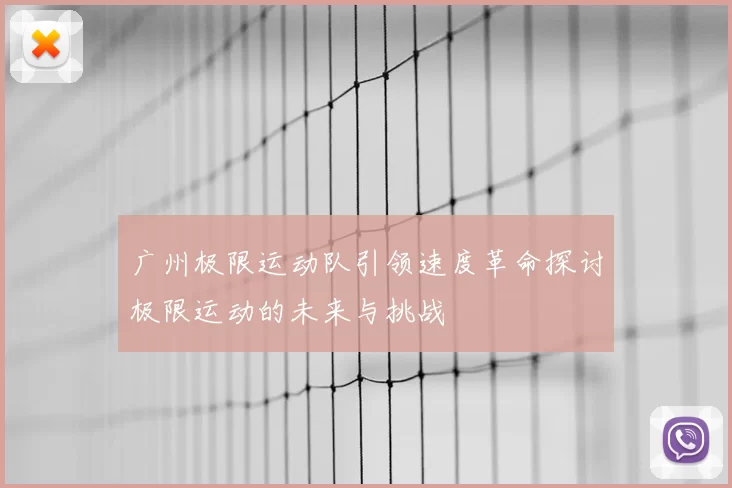 广州极限运动队引领速度革命探讨极限运动的未来与挑战