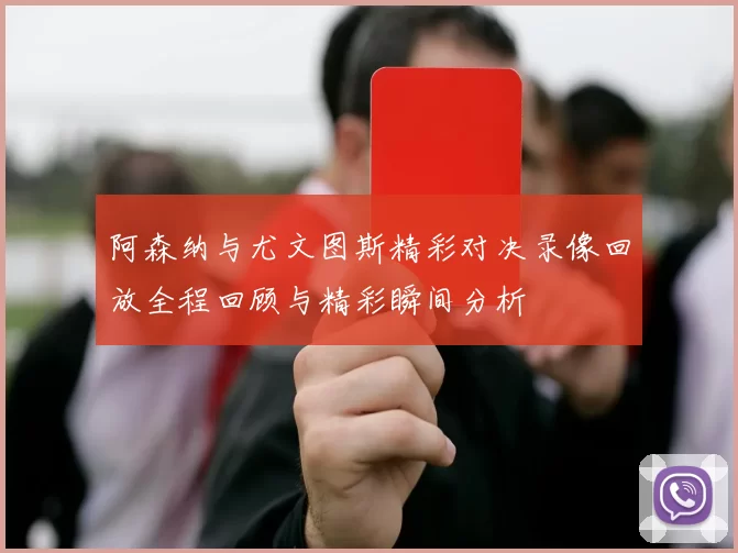 阿森纳与尤文图斯精彩对决录像回放全程回顾与精彩瞬间分析
