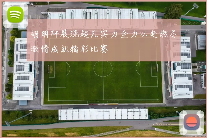 胡明轩展现超凡实力全力以赴燃尽激情成就精彩比赛
