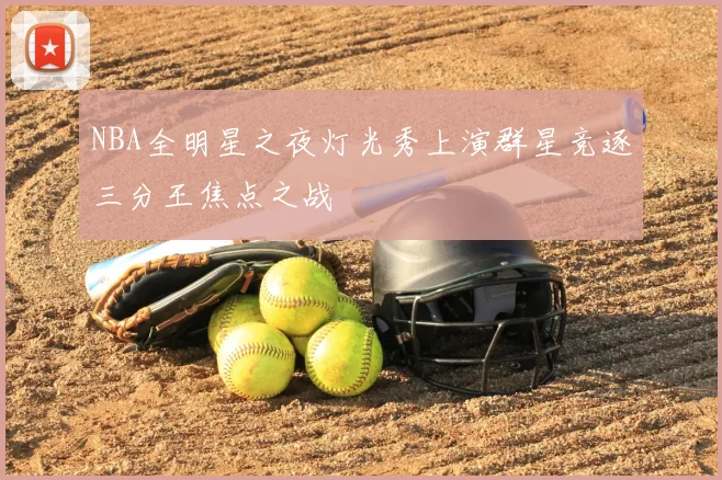 NBA全明星之夜灯光秀上演群星竞逐三分王焦点之战