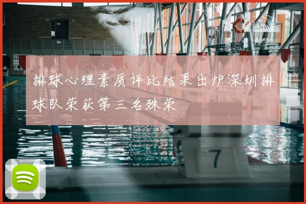排球心理素质评比结果出炉深圳排球队荣获第三名殊荣