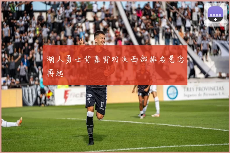 湖人勇士背靠背对决西部排名悬念再起