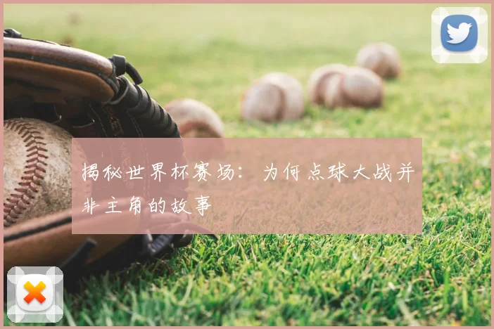 揭秘世界杯赛场:为何点球大战并非主角的故事