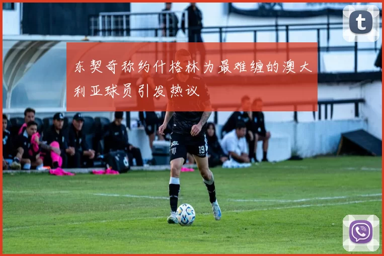 东契奇称约什格林为最难缠的澳大利亚球员引发热议