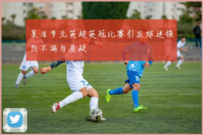 复活节无英超英冠比赛引发球迷强烈不满与质疑