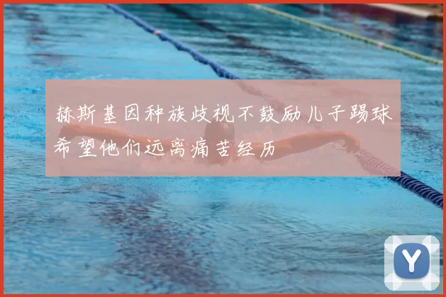赫斯基因种族歧视不鼓励儿子踢球希望他们远离痛苦经历