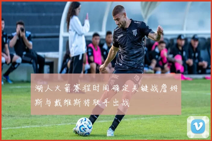 湖人火箭赛程时间确定关键战詹姆斯与戴维斯将联手出战