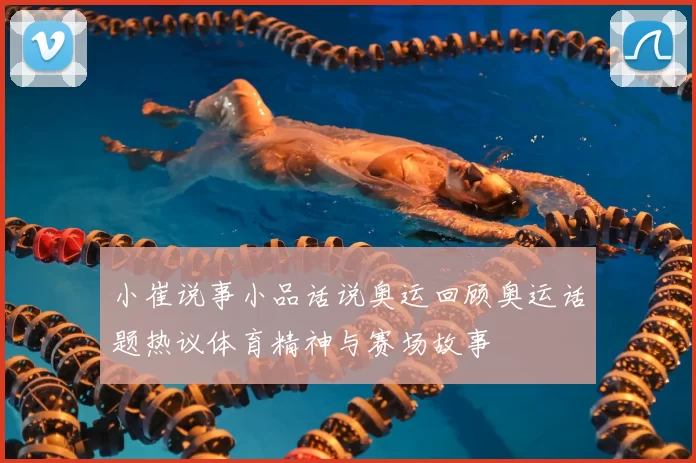 小崔说事小品话说奥运回顾奥运话题热议体育精神与赛场故事