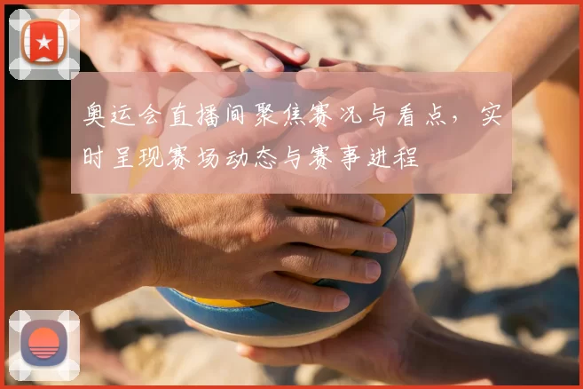奥运会直播间聚焦赛况与看点,实时呈现赛场动态与赛事进程