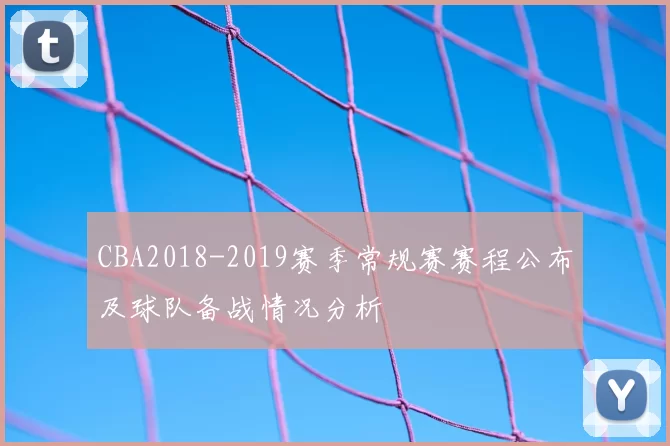CBA2018-2019赛季常规赛赛程公布及球队备战情况分析