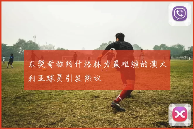 东契奇称约什格林为最难缠的澳大利亚球员引发热议