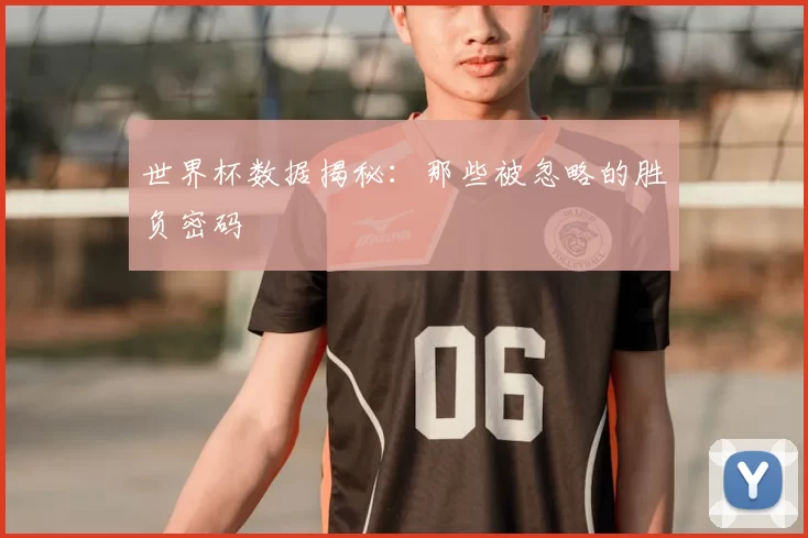 世界杯数据揭秘：那些被忽略的胜负密码