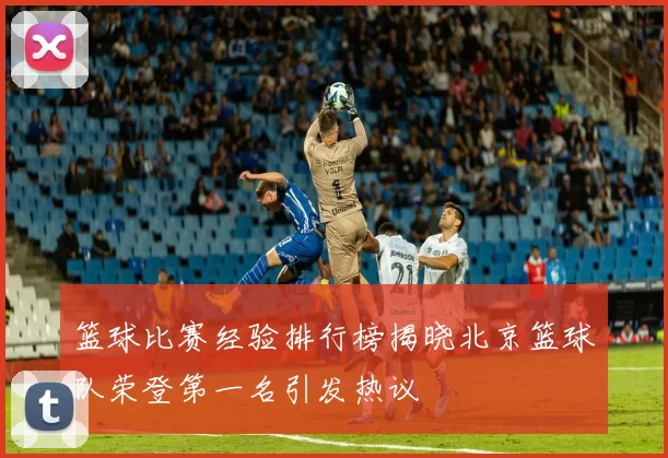 篮球比赛经验排行榜揭晓北京篮球队荣登第一名引发热议