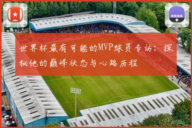 世界杯最有可能的MVP球员专访：探秘他的巅峰状态与心路历程